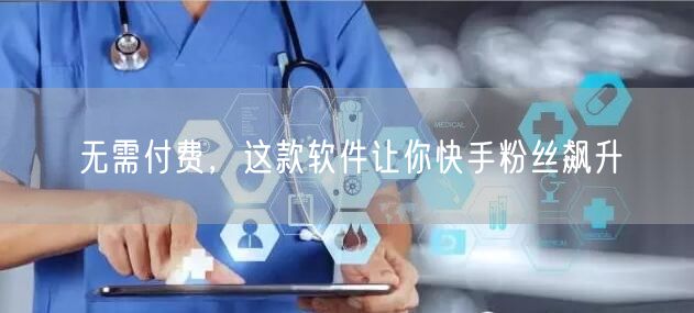 无需付费，这款软件让你快手粉丝飙升