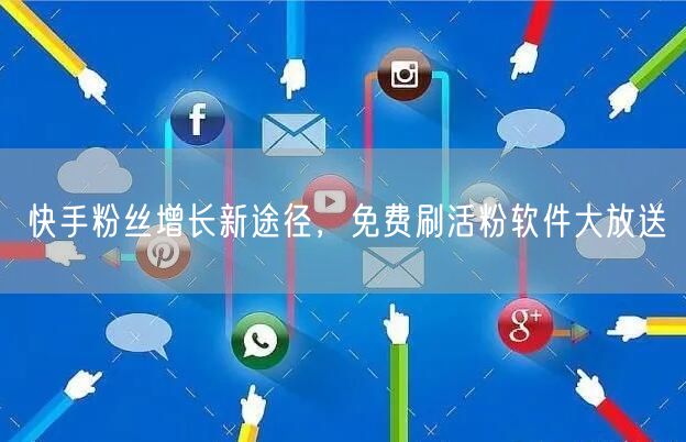 快手粉丝增长新途径，免费刷活粉软件大放送