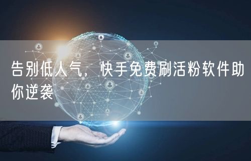 告别低人气，快手免费刷活粉软件助你逆袭