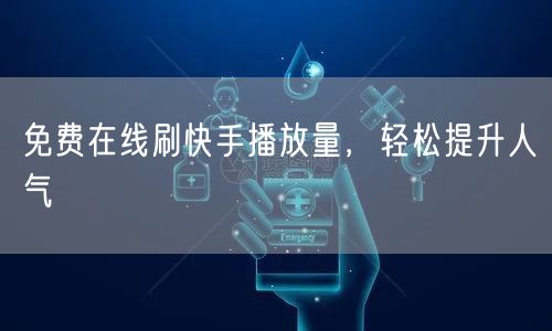 免费在线刷快手播放量，轻松提升人气