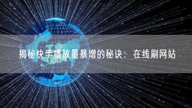 揭秘快手播放量暴增的秘诀：在线刷网站