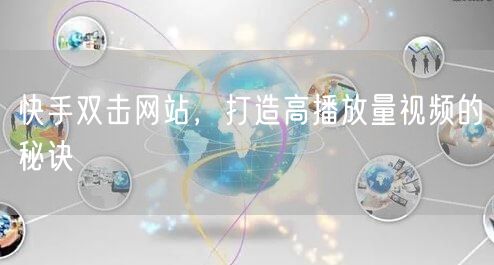 快手双击网站，打造高播放量视频的秘诀
