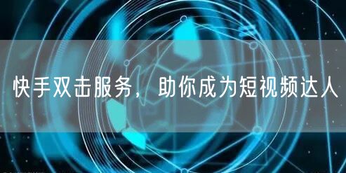 快手双击服务，助你成为短视频达人
