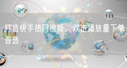 打造快手热门视频，双击播放量下单首选