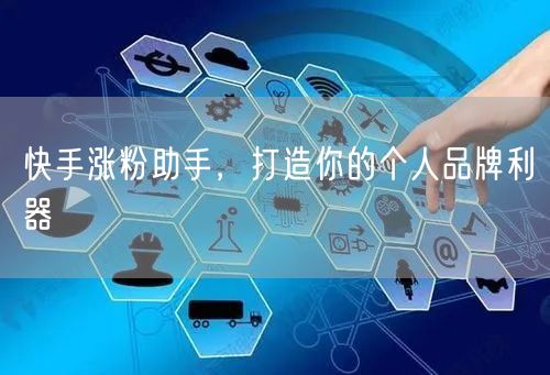 快手涨粉助手，打造你的个人品牌利器