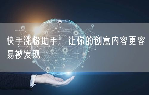 快手涨粉助手：让你的创意内容更容易被发现