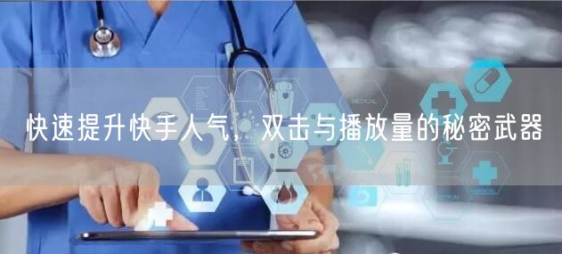 快速提升快手人气，双击与播放量的秘密武器