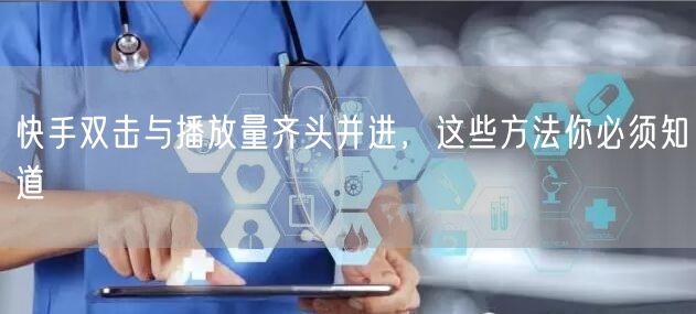 快手双击与播放量齐头并进，这些方法你必须知道