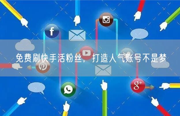 免费刷快手活粉丝，打造人气账号不是梦