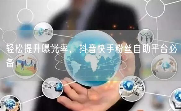 轻松提升曝光率，抖音快手粉丝自助平台必备