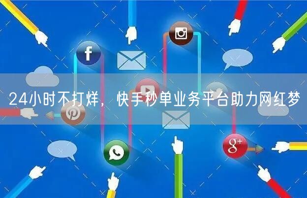 24小时不打烊，快手秒单业务平台助力网红梦