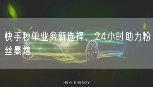 快手秒单业务新选择，24小时助力粉丝暴增