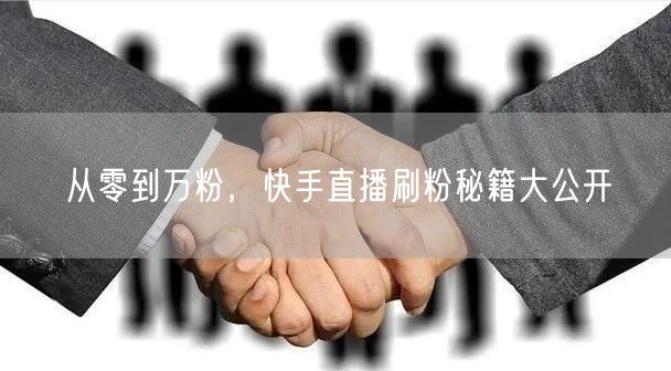 从零到万粉，快手直播刷粉秘籍大公开