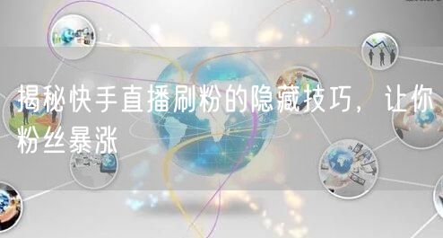 揭秘快手直播刷粉的隐藏技巧，让你粉丝暴涨