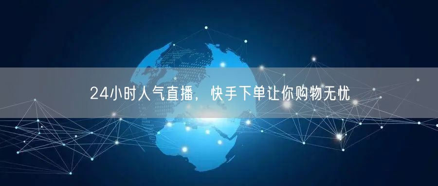 24小时人气直播，快手下单让你购物无忧