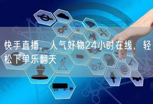 快手直播，人气好物24小时在线，轻松下单乐翻天