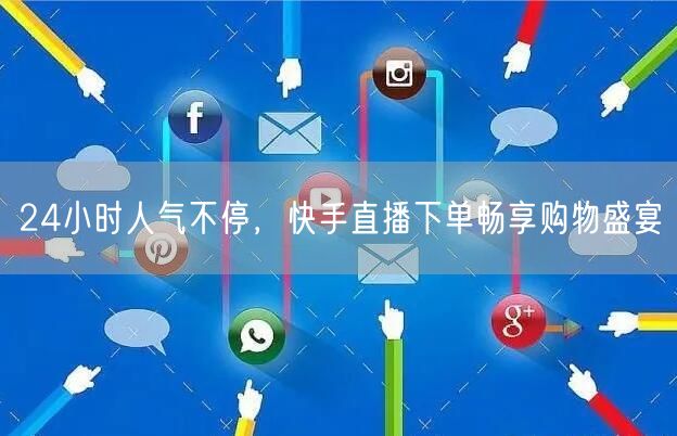24小时人气不停，快手直播下单畅享购物盛宴