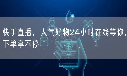 快手直播，人气好物24小时在线等你，下单享不停