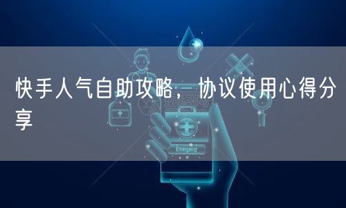 快手人气自助攻略，协议使用心得分享