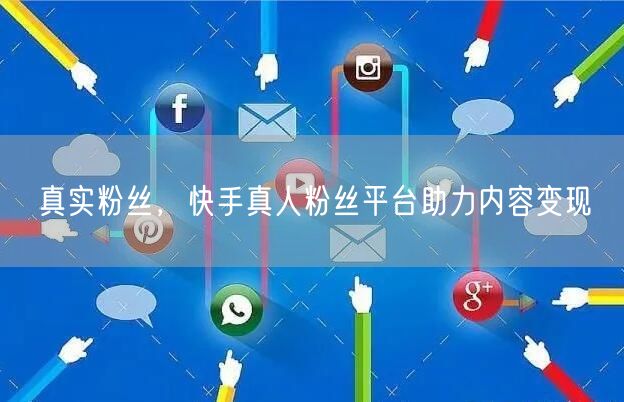真实粉丝，快手真人粉丝平台助力内容变现