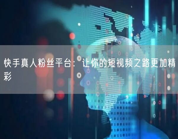 快手真人粉丝平台：让你的短视频之路更加精彩