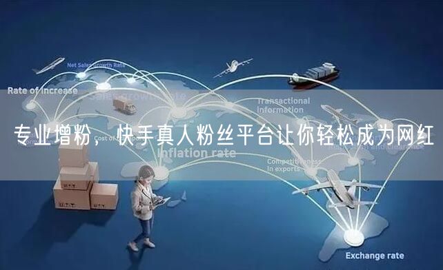 专业增粉，快手真人粉丝平台让你轻松成为网红
