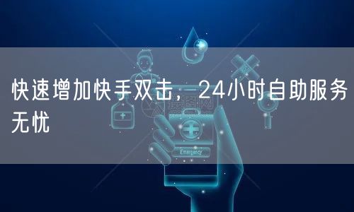 快速增加快手双击，24小时自助服务无忧