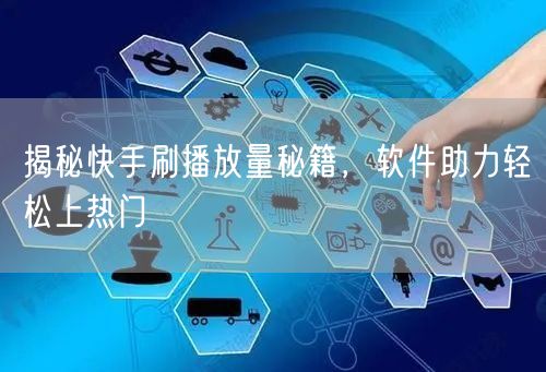 揭秘快手刷播放量秘籍，软件助力轻松上热门