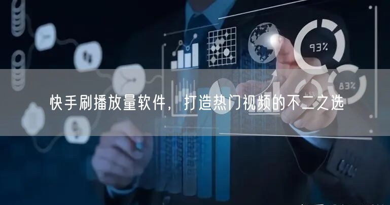 快手刷播放量软件，打造热门视频的不二之选