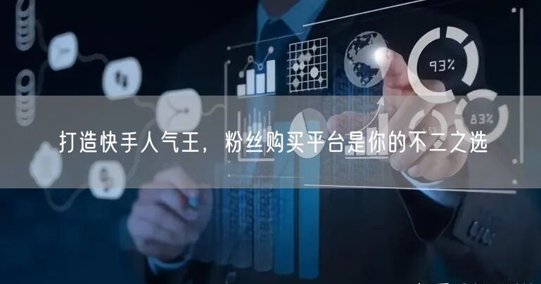 打造快手人气王，粉丝购买平台是你的不二之选