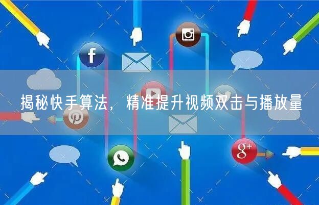 揭秘快手算法，精准提升视频双击与播放量
