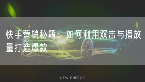 快手营销秘籍：如何利用双击与播放量打造爆款