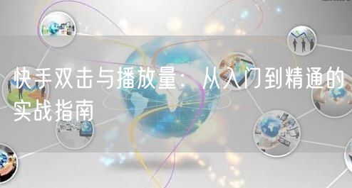 快手双击与播放量：从入门到精通的实战指南