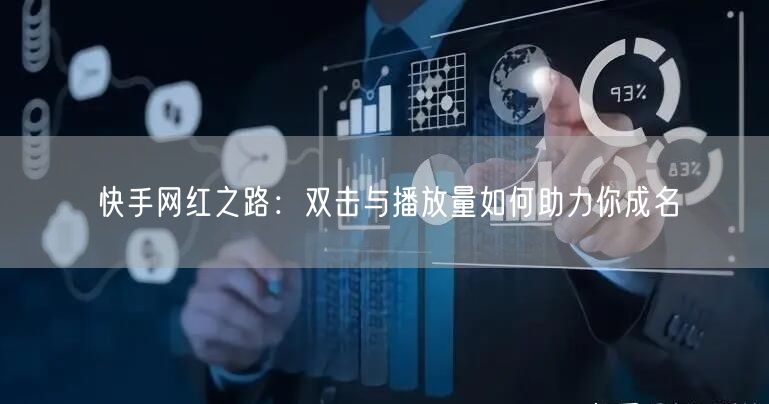 快手网红之路：双击与播放量如何助力你成名