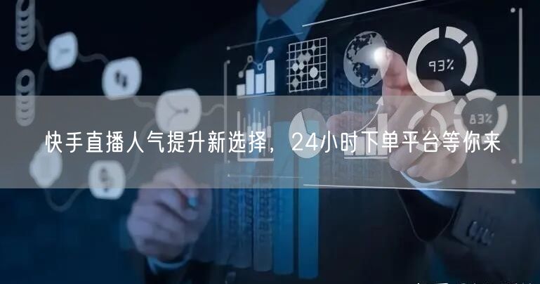 快手直播人气提升新选择，24小时下单平台等你来