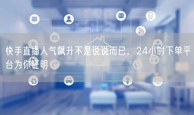 快手直播人气飙升不是说说而已，24小时下单平台为你证明