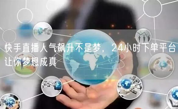 快手直播人气飙升不是梦，24小时下单平台让你梦想成真