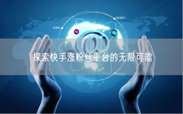 探索快手涨粉丝平台的无限可能