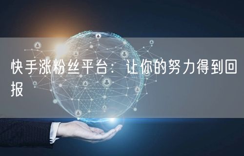 快手涨粉丝平台：让你的努力得到回报