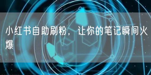 小红书自助刷粉，让你的笔记瞬间火爆