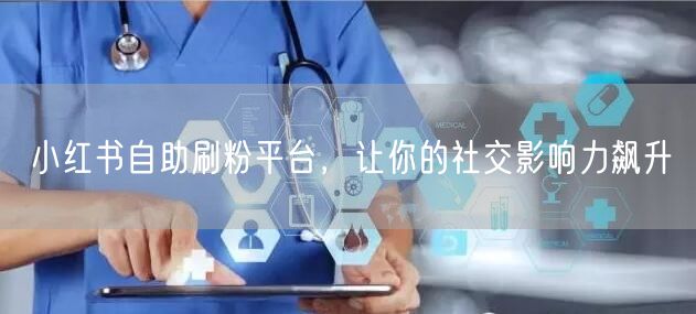 小红书自助刷粉平台，让你的社交影响力飙升