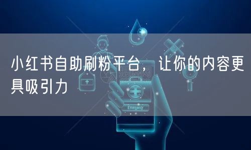 小红书自助刷粉平台，让你的内容更具吸引力