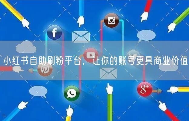 小红书自助刷粉平台，让你的账号更具商业价值