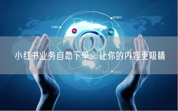 小红书业务自助下单，让你的内容更吸睛