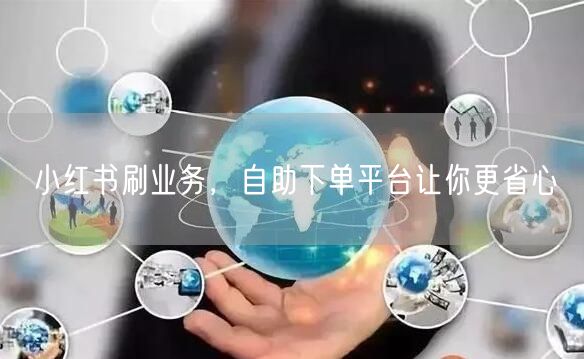 小红书刷业务，自助下单平台让你更省心