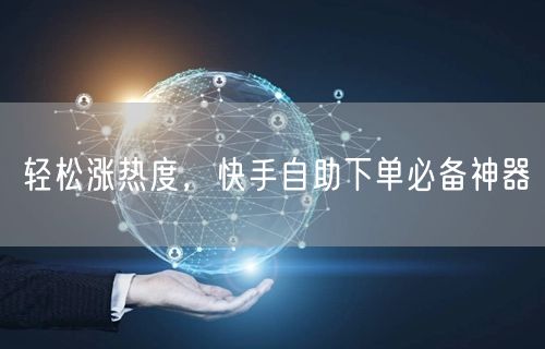 轻松涨热度，快手自助下单必备神器