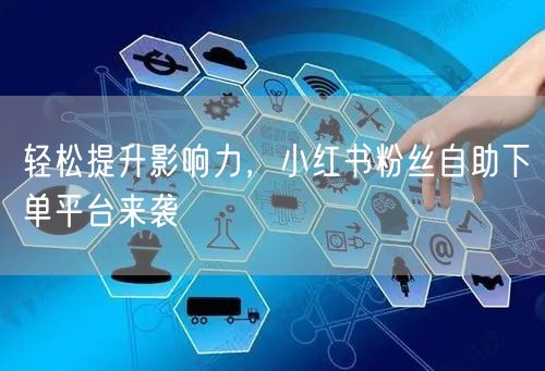 轻松提升影响力，小红书粉丝自助下单平台来袭
