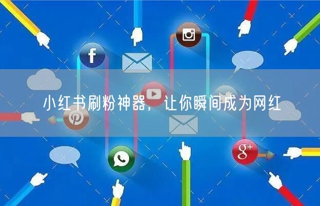 小红书刷粉神器，让你瞬间成为网红