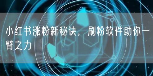 小红书涨粉新秘诀，刷粉软件助你一臂之力