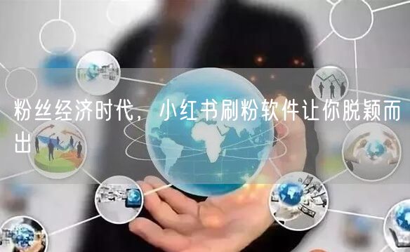 粉丝经济时代，小红书刷粉软件让你脱颖而出